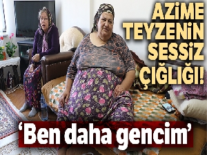 Azime teyzenin ‘sessiz' çığlığı