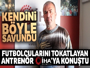 Futbolcularını tokatlayan antrenör İHA'ya konuştu