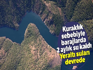 Kuraklık sebebiyle barajlarda 2 aylık su kaldı, yeraltı suları devrede