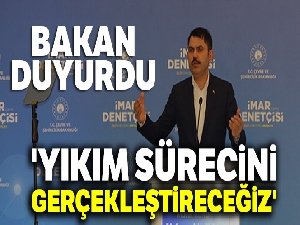 Bakan Kurum: 'Yıkım sürecini gerçekleştireceğiz'