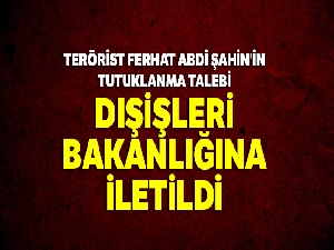 Terörist Ferhat Abdi Şahin'in tutuklanma talebi Dışişleri Bakanlığına iletildi