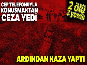 Cep telefonuyla konuşmaktan ceza yedikten sonra kaza yaptı: 2 ölü, 2 yaralı