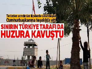 Sınırın Türkiye tarafı da huzura kavuştu