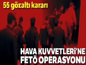 Hava Kuvvetleri Komutanlığında FETÖ operasyonu: 55 gözaltı kararı
