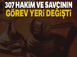 307 hakim ve savcının görev yeri değişti