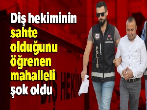 Diş hekiminin sahte olduğunu öğrenen mahalleli şok oldu