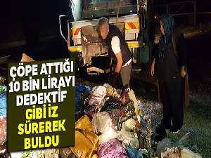 Çöpe attığı 10 bin lirayı dedektif gibi iz sürerek buldu