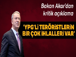 Bakan Akar: 'Halen YPG teröristleri tarafından yapılan çok sayıda ihlal var ve biz bunlarla mücadele ediyoruz'