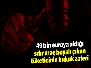 49 bin euroya aldığı sıfır araç boyalı çıkan tüketicinin hukuk zaferi