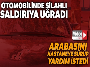 Otomobilinde silahlı saldırıya uğrayan şahıs, kendi imkanı ile hastaneye gitti