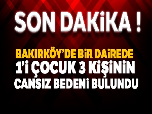 Bakırköy'de bir dairede 1'i çocuk 3 kişinin cansız bedeni bulundu