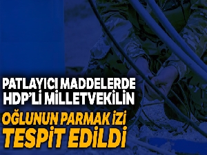 Patlayıcılarda milletvekilinin oğlunun parmak izi tespit edildi