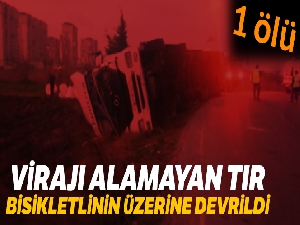 Virajı alamayan tır bisikletlinin üzerine devrildi: 1ölü