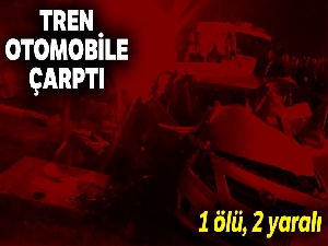 Tren otomobile çarptı:1 ölü, 2 yaralı