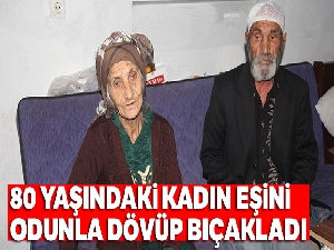 80 yaşındaki kadın eşini odunla dövüp bıçakladı