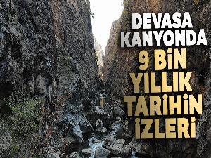Devasa kanyonda 9 bin yıllık tarihin izleri