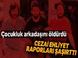 Çocukluk arkadaşını öldürdü, cezai ehliyet raporları farklı farklı çıktı