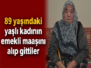 89 yaşındaki yaşlı kadının emekli maaşı alıp gittiler