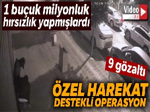 1 buçuk milyonluk hırsızlık yapan çeteye özel harekat destekli operasyon: 9 gözaltı