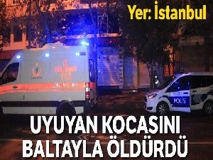 Uyuyan kocasını baltayla öldürdü