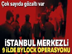İstanbul merkezli 9 ilde ByLock operasyonu: 15 gözaltı