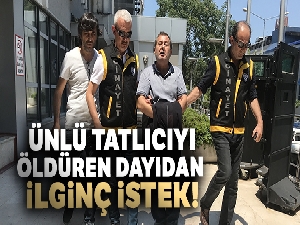 Ünlü tatlıcıyı öldüren dayıdan ilginç istek!