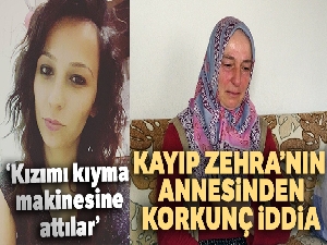 Kayıp Zehra Çaycı'nın annesi: 'Sabaha kadar besihanede hareketlilik olduğunu, kıyma makinelerinin çalıştığını duyduk'
