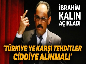 İbrahim Kalın: "Türkiye'ye karşı tehditler ciddiye alınmalı"