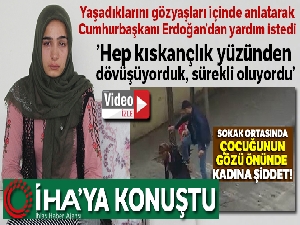 Gaziantep'te sokak ortasında dövülen genç kadın, İHA'ya konuştu