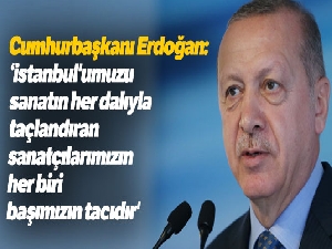 Cumhurbaşkanı Erdoğan: 'İstanbul'umuzu sanatın her dalıyla taçlandıran sanatçılarımızın her biri başımızın tacıdır'