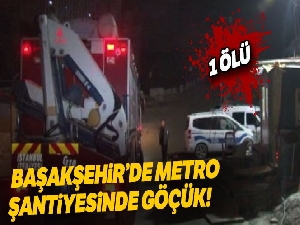 Başakşehir'de metro şantiyesinde göçük: 1 ölü