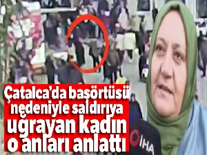 Çatalca'da başörtüsü nedeniyle saldırıya uğrayan kadın o anları anlattı