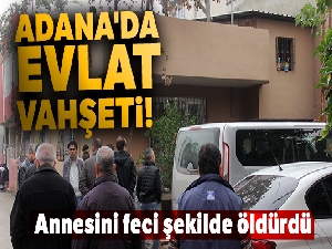 Adana'da evlat vahşeti!