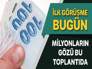 8 milyonun gözü asgari ücrette, ilk toplantı bugün