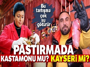 Pastırmada Kayseri mi? Kastamonu mu?