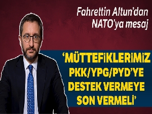 Altun: “Müttefiklerimiz, PKK/YPG/PYD'ye destek vermeye son vererek üzerlerine düşeni yapmalı”