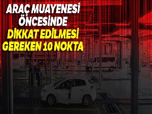 Araç muayenesi öncesinde dikkat edilmesi gereken 10 nokta