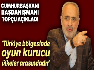 Topçu: “Türkiye, güçlü liderliği, siyasi istikrarı, insan potansiyeliyle bölgesinde oyun kurucu ülkeler arasındadır”