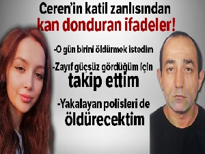 Ceren Özdemir'in katil zanlısı: 'O gün birini öldürmek istedim'