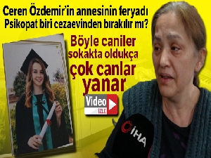 Ceren Özdemir'in annesinin feryadı: Psikopat biri cezaevinden bırakılır mı?