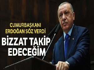 Erdoğan söz verdi: Bizzat takipçisi olacağım