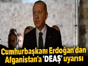 Cumhurbaşkanı Erdoğan'dan Afganistan'a 'DEAŞ' uyarısı