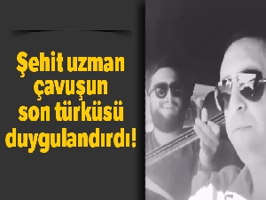 Şehit uzman çavuşun son türküsü duygulandırdı
