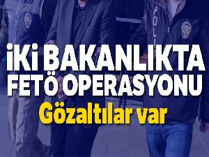 İki bakanlıkta FETÖ operasyonu