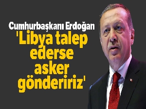 Cumhurbaşkanı Erdoğan: 'Libya talep ederse asker göndeririz'