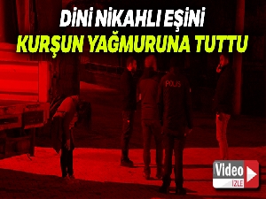 Dini nikahlı eşini tüfekle kurşun yağmuruna tuttu