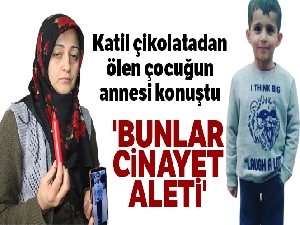 Katil çikolatadan ölen çocuğun annesi konuştu: 'Bunlar cinayet aleti'