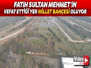 Fatih Sultan Mehmet'in vefat ettiği Hünkar Çayırı Millet Bahçesi oluyor