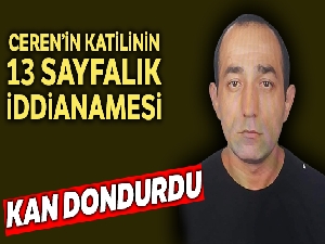 Ceren'in katilinin 13 sayfalık iddianamesi kan dondurdu