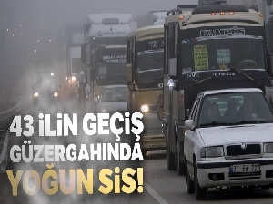 43 ilin geçiş güzergahında yoğun sis